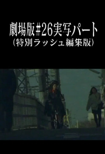 劇場版#26実写パート (特別ラッシュ編集版)