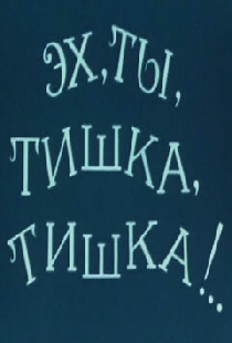 Эх, ты, Тишка, Тишка !..