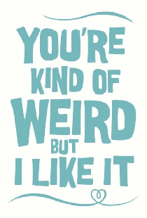 You're Kind of Weird But I Like It