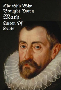 The Spy Who Brought Down Mary, Queen of Scots